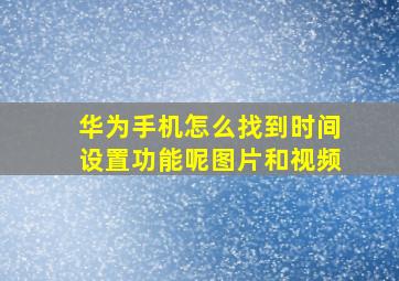 华为手机怎么找到时间设置功能呢图片和视频