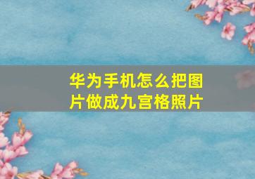 华为手机怎么把图片做成九宫格照片