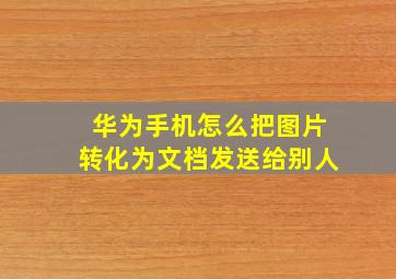 华为手机怎么把图片转化为文档发送给别人