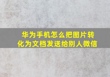 华为手机怎么把图片转化为文档发送给别人微信