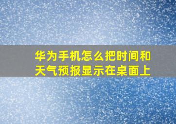 华为手机怎么把时间和天气预报显示在桌面上