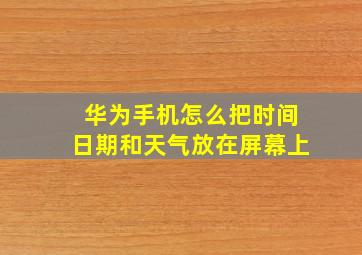 华为手机怎么把时间日期和天气放在屏幕上