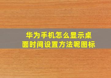 华为手机怎么显示桌面时间设置方法呢图标