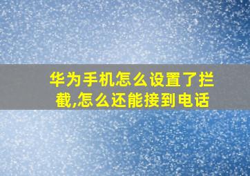 华为手机怎么设置了拦截,怎么还能接到电话