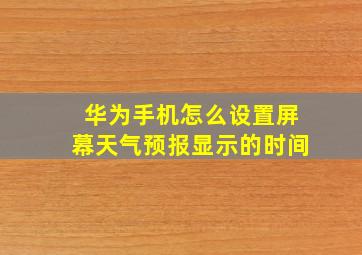 华为手机怎么设置屏幕天气预报显示的时间