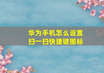 华为手机怎么设置扫一扫快捷键图标