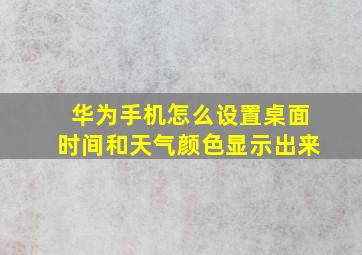 华为手机怎么设置桌面时间和天气颜色显示出来