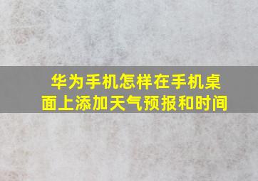 华为手机怎样在手机桌面上添加天气预报和时间