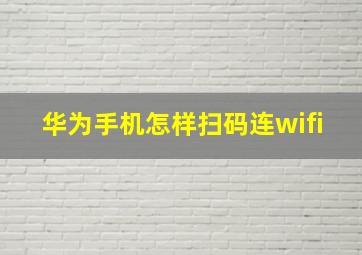 华为手机怎样扫码连wifi