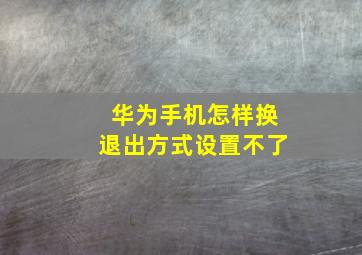 华为手机怎样换退出方式设置不了