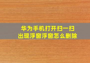 华为手机打开扫一扫出现浮窗浮窗怎么删除