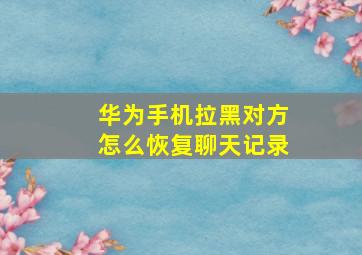 华为手机拉黑对方怎么恢复聊天记录