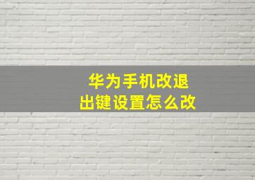 华为手机改退出键设置怎么改