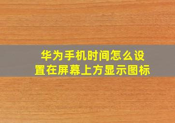 华为手机时间怎么设置在屏幕上方显示图标