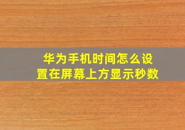 华为手机时间怎么设置在屏幕上方显示秒数