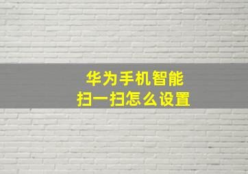 华为手机智能扫一扫怎么设置