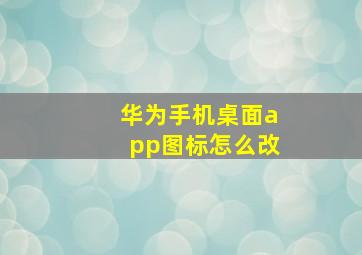 华为手机桌面app图标怎么改