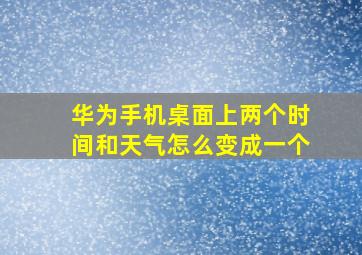 华为手机桌面上两个时间和天气怎么变成一个