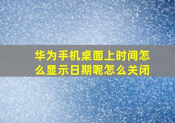 华为手机桌面上时间怎么显示日期呢怎么关闭