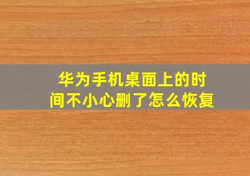 华为手机桌面上的时间不小心删了怎么恢复