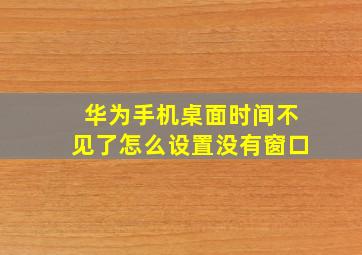 华为手机桌面时间不见了怎么设置没有窗口