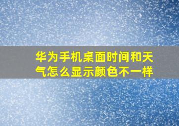 华为手机桌面时间和天气怎么显示颜色不一样