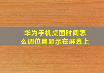 华为手机桌面时间怎么调位置显示在屏幕上