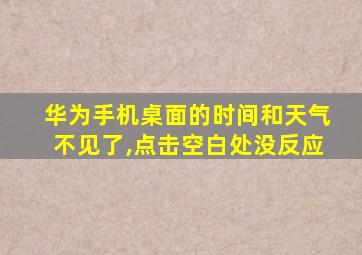 华为手机桌面的时间和天气不见了,点击空白处没反应