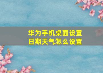 华为手机桌面设置日期天气怎么设置