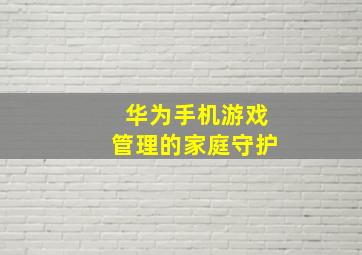 华为手机游戏管理的家庭守护