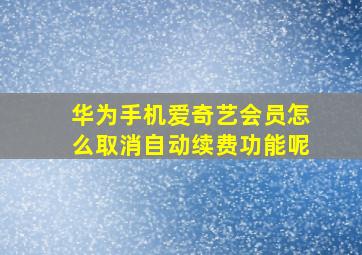 华为手机爱奇艺会员怎么取消自动续费功能呢