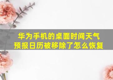 华为手机的桌面时间天气预报日历被移除了怎么恢复