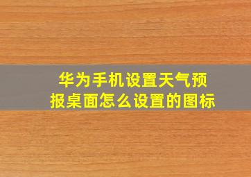 华为手机设置天气预报桌面怎么设置的图标