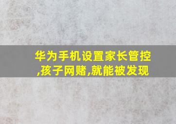 华为手机设置家长管控,孩子网赌,就能被发现