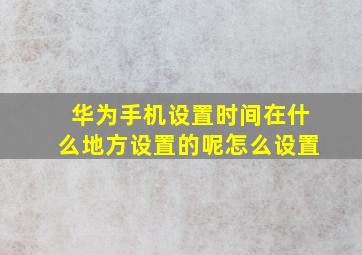 华为手机设置时间在什么地方设置的呢怎么设置