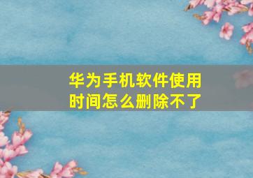 华为手机软件使用时间怎么删除不了