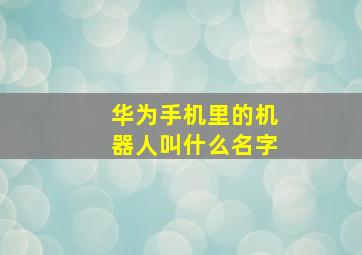 华为手机里的机器人叫什么名字