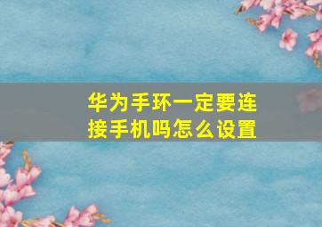 华为手环一定要连接手机吗怎么设置