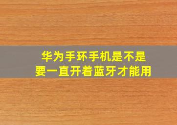 华为手环手机是不是要一直开着蓝牙才能用