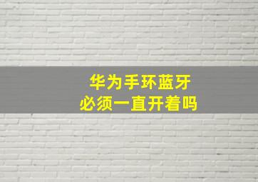 华为手环蓝牙必须一直开着吗