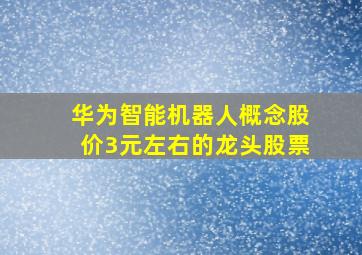 华为智能机器人概念股价3元左右的龙头股票