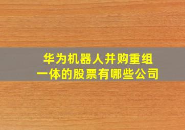 华为机器人并购重组一体的股票有哪些公司