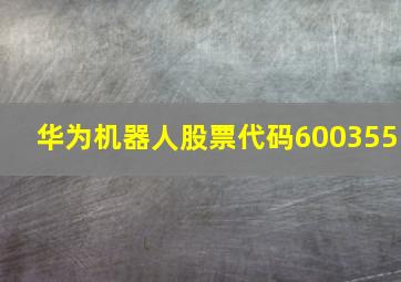 华为机器人股票代码600355