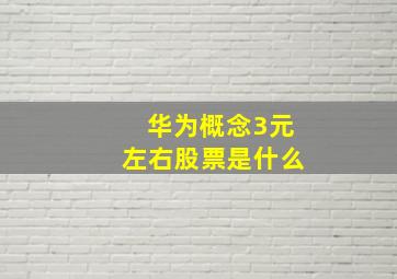 华为概念3元左右股票是什么