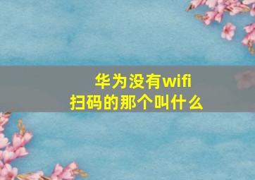 华为没有wifi扫码的那个叫什么