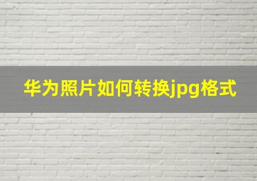 华为照片如何转换jpg格式