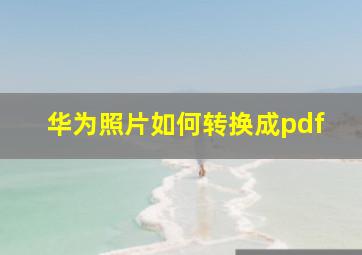 华为照片如何转换成pdf