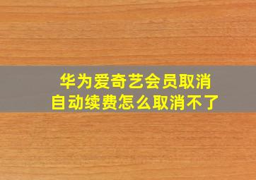 华为爱奇艺会员取消自动续费怎么取消不了