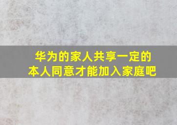 华为的家人共享一定的本人同意才能加入家庭吧