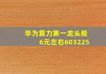 华为算力第一龙头股6元左右603225